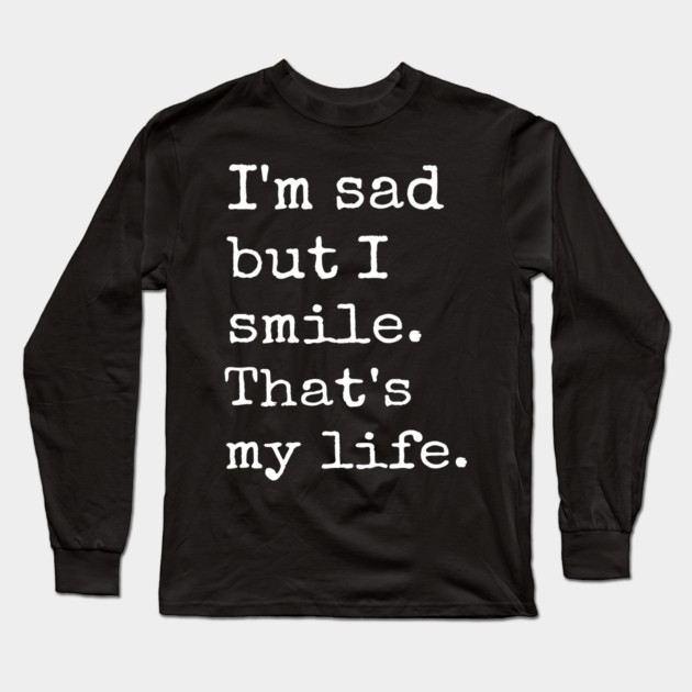 I'm Sad But I Smile That's My Life Sad Anxious Life Long Sleeve T-Shirt by Anticorporati