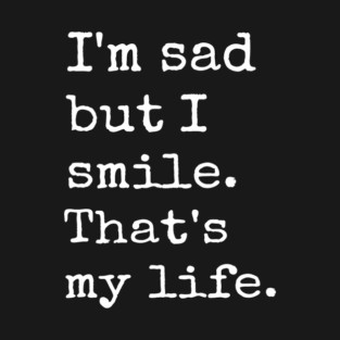 I'm Sad But I Smile That's My Life Sad Anxious Life T-Shirt