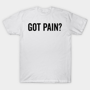 Got Pain? T-Shirt