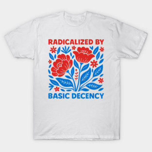 radicalized-by-basic-decency T-Shirt