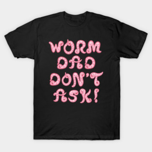 Worm Dad. Don't ask! Funny worm typography T-Shirt