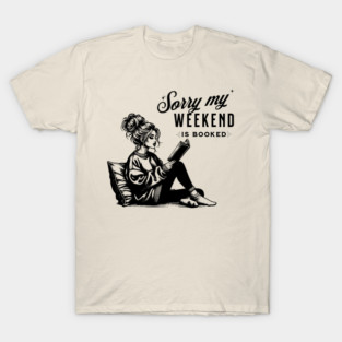 Sorry my weekend is booked; pun; book pun; read; reader; reading; book nerd; book; books; book lover; library; literature; funny; cute; woman; lady; girl; bookworm; book addict; i love books; book joke; humor; T-Shirt