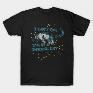 I can't go, I'm an indoor cat T-Shirt