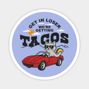 Get In Loser, We’re Getting Tacos – Cool Cat Road Trip Tee Magnet