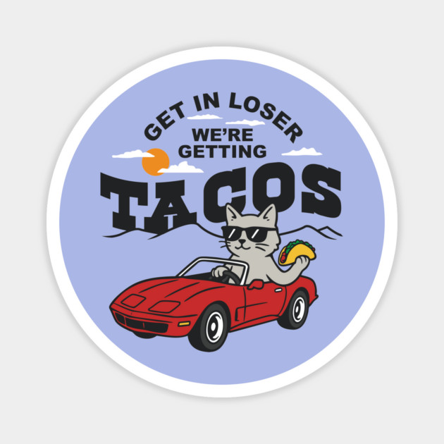 Get In Loser, We’re Getting Tacos – Cool Cat Road Trip Tee Magnet by stayfrostybro