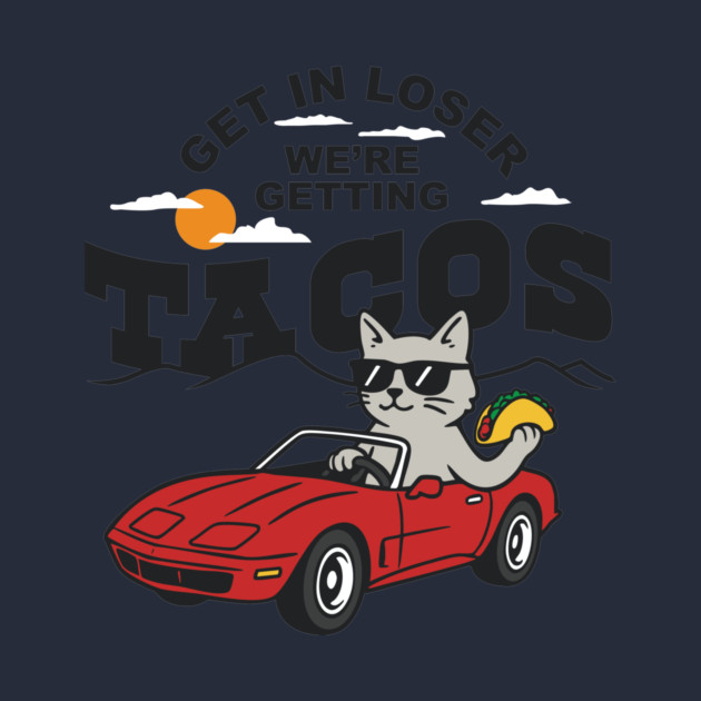 Get In Loser, We’re Getting Tacos – Cool Cat Road Trip Tee by stayfrostybro