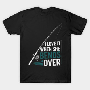 I Love It When She Bends Over Angler Fishing Fisherman T-Shirt