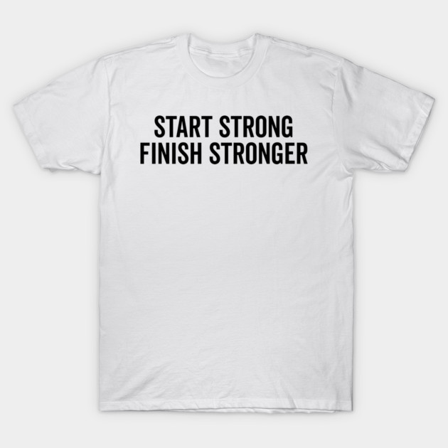 Start Strong Finish Stronger T-Shirt by Frank Ring