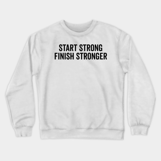 Start Strong Finish Stronger Crewneck Sweatshirt by Frank Ring