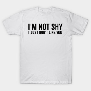 I’m Not Shy I Just Don’t Like You T-Shirt