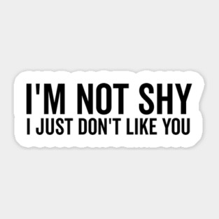 I’m Not Shy I Just Don’t Like You Sticker