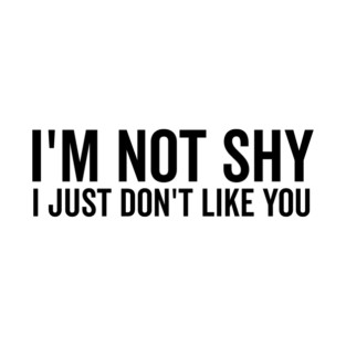 I’m Not Shy I Just Don’t Like You T-Shirt