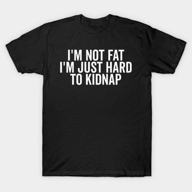 I’m Not Fat I’m Just Hard to Kidnap T-Shirt by Frank Ring