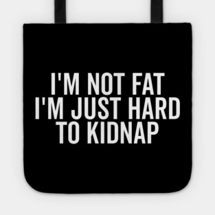 I’m Not Fat I’m Just Hard to Kidnap Tote