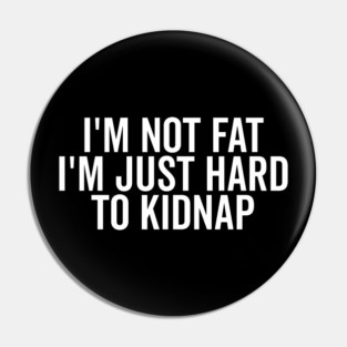 I’m Not Fat I’m Just Hard to Kidnap Pin