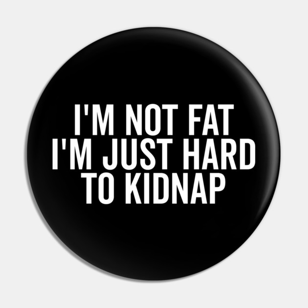 I’m Not Fat I’m Just Hard to Kidnap Pin by Frank Ring
