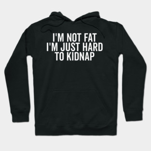 I’m Not Fat I’m Just Hard to Kidnap Hoodie