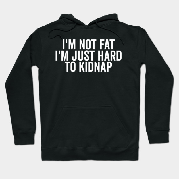 I’m Not Fat I’m Just Hard to Kidnap Hoodie by Frank Ring
