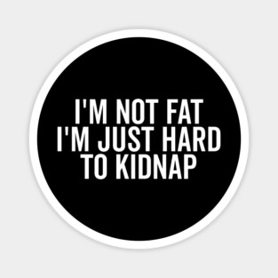 I’m Not Fat I’m Just Hard to Kidnap Magnet