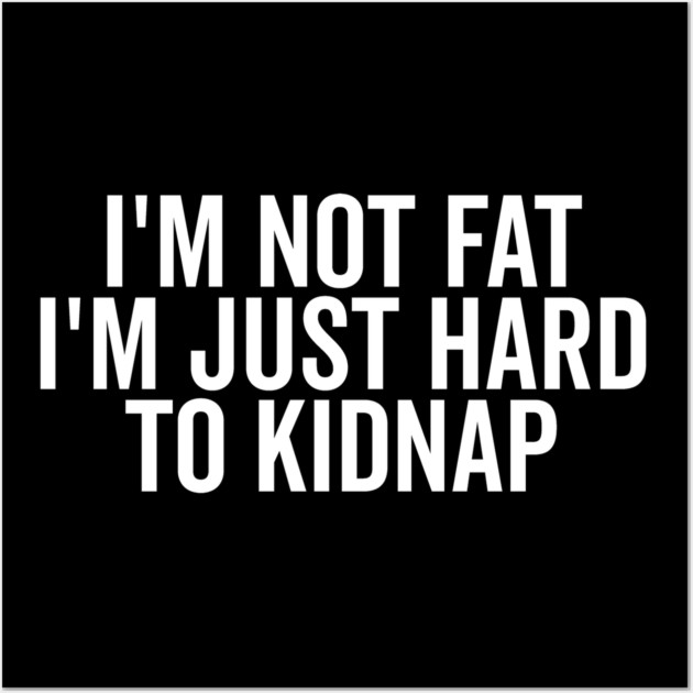 I’m Not Fat I’m Just Hard to Kidnap Wall Art by Frank Ring