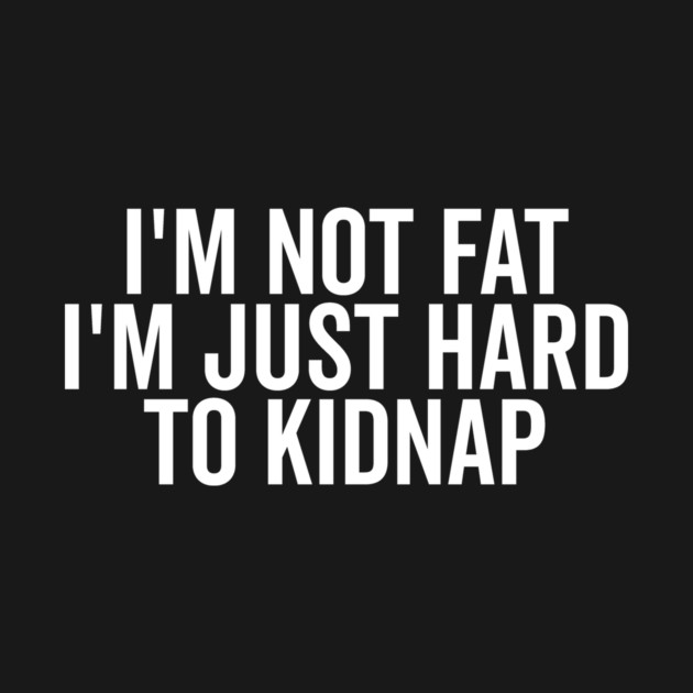 I’m Not Fat I’m Just Hard to Kidnap by Frank Ring