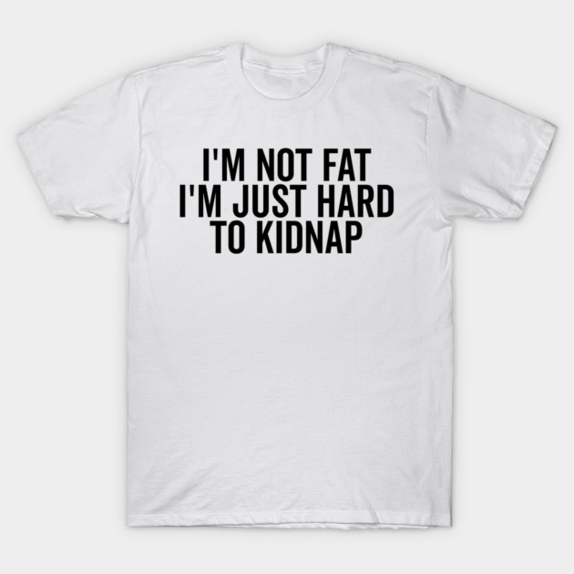 I’m Not Fat I’m Just Hard to Kidnap T-Shirt by Frank Ring