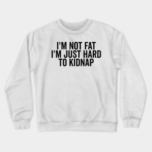 I’m Not Fat I’m Just Hard to Kidnap Crewneck Sweatshirt
