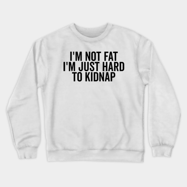 I’m Not Fat I’m Just Hard to Kidnap Crewneck Sweatshirt by Frank Ring