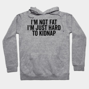 I’m Not Fat I’m Just Hard to Kidnap Hoodie