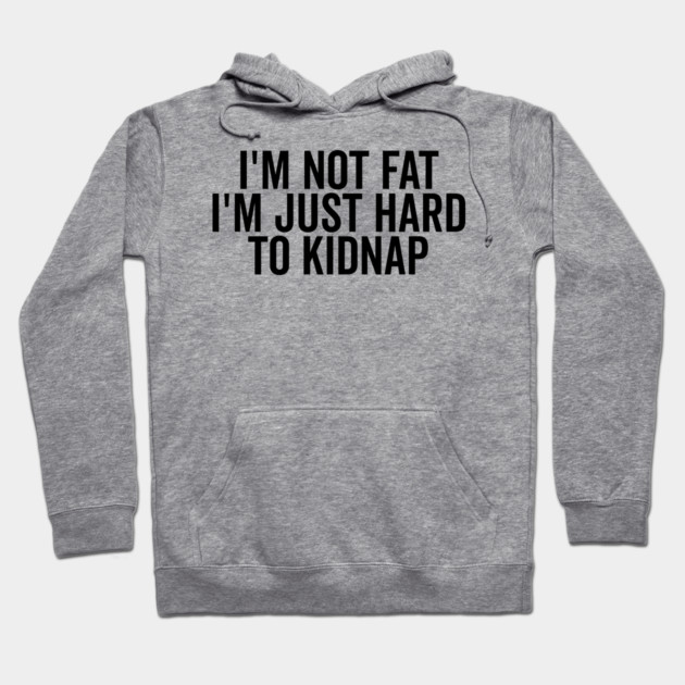 I’m Not Fat I’m Just Hard to Kidnap Hoodie by Frank Ring
