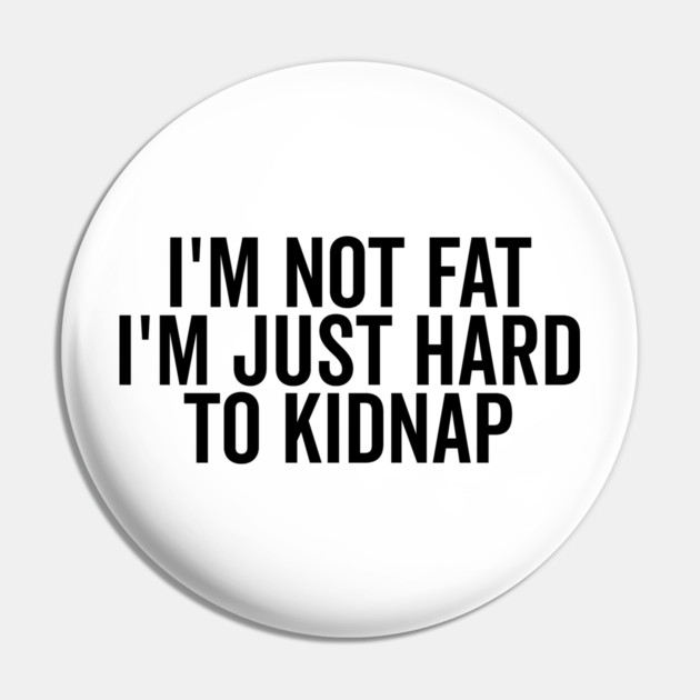 I’m Not Fat I’m Just Hard to Kidnap Pin by Frank Ring