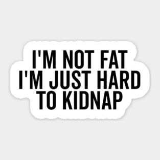 I’m Not Fat I’m Just Hard to Kidnap Sticker