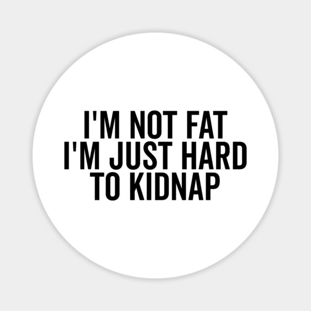 I’m Not Fat I’m Just Hard to Kidnap Magnet by Frank Ring