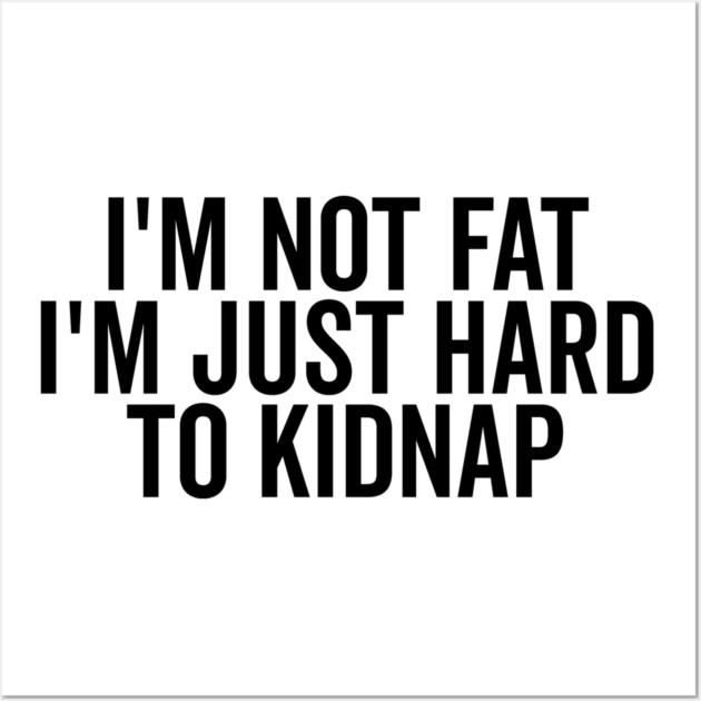 I’m Not Fat I’m Just Hard to Kidnap Wall Art by Frank Ring