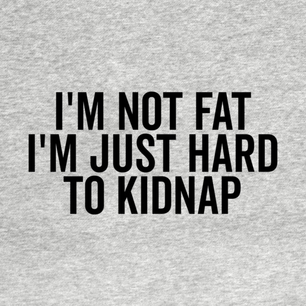 I’m Not Fat I’m Just Hard to Kidnap by Frank Ring