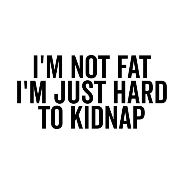 I’m Not Fat I’m Just Hard to Kidnap by Frank Ring