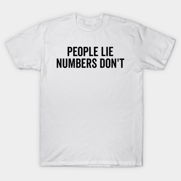 People Lie Numbers Don’t T-Shirt by Frank Ring