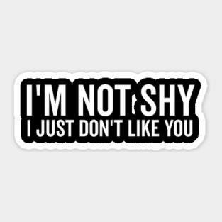 I’m Not Shy I Just Don’t Like You Sticker