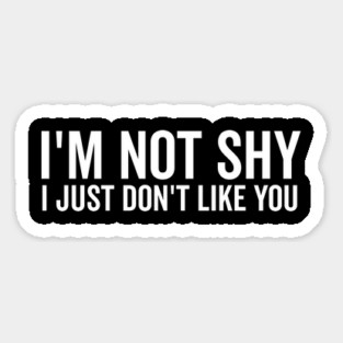 I’m Not Shy I Just Don’t Like You Magnet