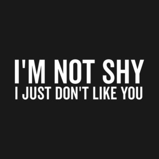 I’m Not Shy I Just Don’t Like You T-Shirt