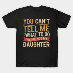 YOU CAN'T TELL ME WHAT TO DO YOU'RE NOT MY DAUGHTER - CLASSIC VINTAGE T-Shirt