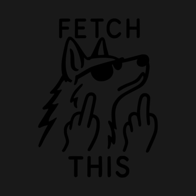 Fetch This Dog Attitude by Designed By Marty
