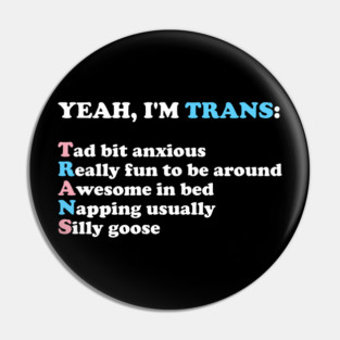 YEAH, I'M TRANS: Tad bit anxious Really fun to be around Awesome in bed Napping usually Silly goose Pin