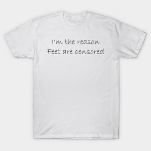 I'm the reason feet are censored T-Shirt