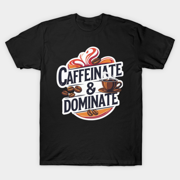 Coffee Theme Caffeinate and Dominate T-Shirt by SR8891