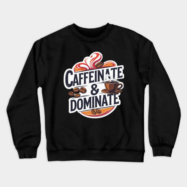 Coffee Theme Caffeinate and Dominate Crewneck Sweatshirt by SR8891