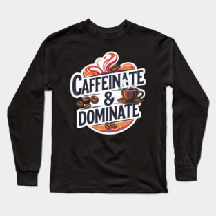 Coffee Theme Caffeinate and Dominate Long Sleeve T-Shirt
