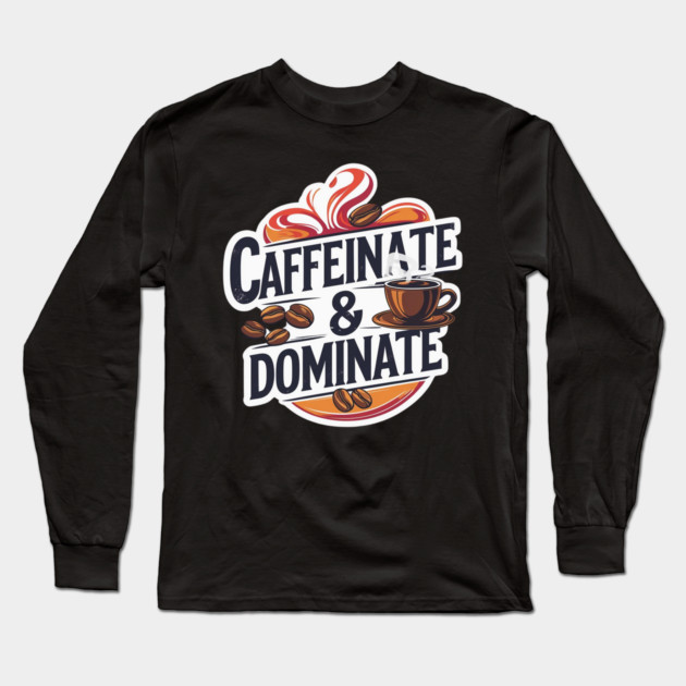 Coffee Theme Caffeinate and Dominate Long Sleeve T-Shirt by SR8891
