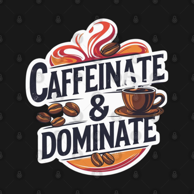 Coffee Theme Caffeinate and Dominate by SR8891