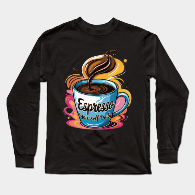 Coffee Theme Espresso Yourself Daily Long Sleeve T-Shirt by SR8891